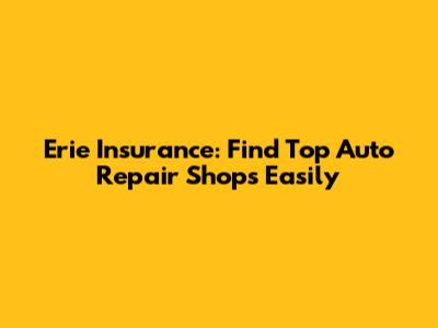 Erie Insurance: Find Top Auto Repair Shops Easily