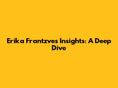 Erika Frantzve's Insights: A Deep Dive
