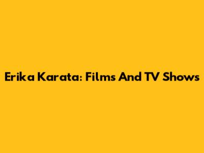 Erika Karata: Films And TV Shows