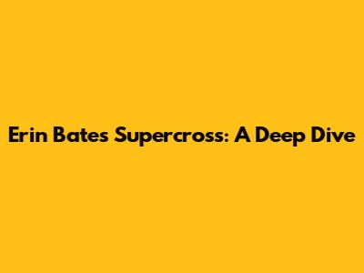 Erin Bates Supercross: A Deep Dive