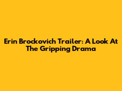 Erin Brockovich Trailer: A Look At The Gripping Drama