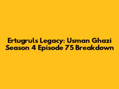 Ertugrul's Legacy: Usman Ghazi Season 4 Episode 75 Breakdown