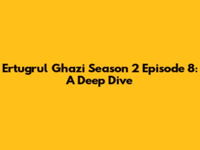 Ertugrul Ghazi Season 2 Episode 8: A Deep Dive