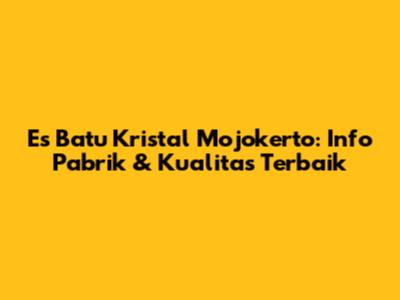 Es Batu Kristal Mojokerto: Info Pabrik & Kualitas Terbaik