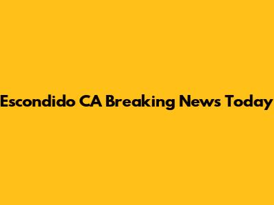 Escondido CA Breaking News Today