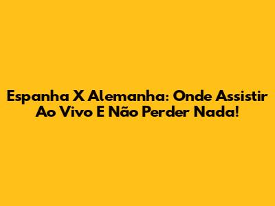 Espanha X Alemanha: Onde Assistir Ao Vivo E Não Perder Nada!