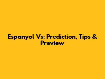Espanyol Vs: Prediction, Tips & Preview