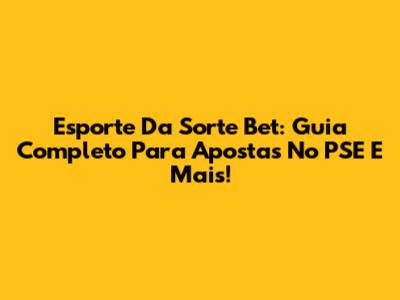 Esporte Da Sorte Bet: Guia Completo Para Apostas No PSE E Mais!