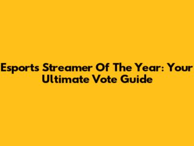 Esports Streamer Of The Year: Your Ultimate Vote Guide
