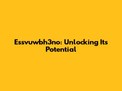 Essvuwbh3no: Unlocking Its Potential