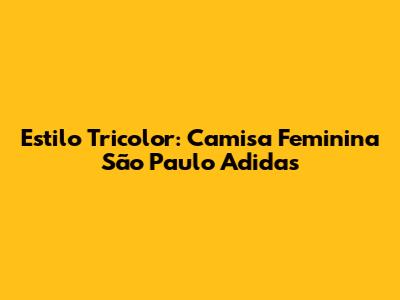 Estilo Tricolor: Camisa Feminina São Paulo Adidas