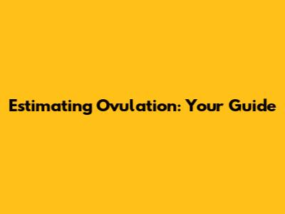Estimating Ovulation: Your Guide