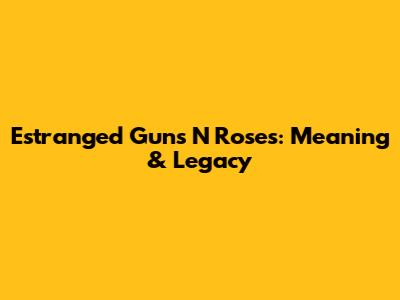 Estranged Guns N' Roses: Meaning & Legacy