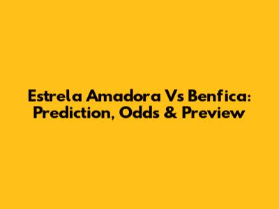 Estrela Amadora Vs Benfica: Prediction, Odds & Preview