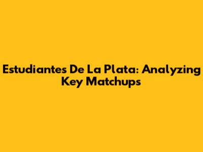 Estudiantes De La Plata: Analyzing Key Matchups