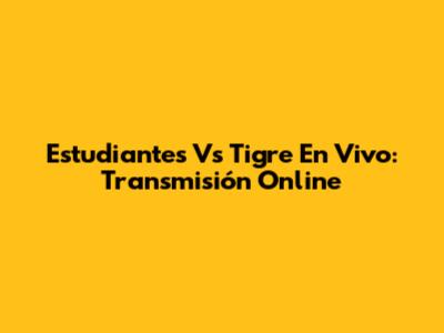 Estudiantes Vs Tigre En Vivo: Transmisión Online