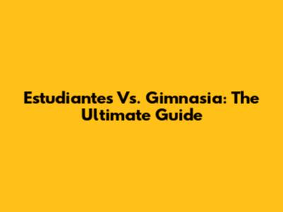 Estudiantes Vs. Gimnasia: The Ultimate Guide