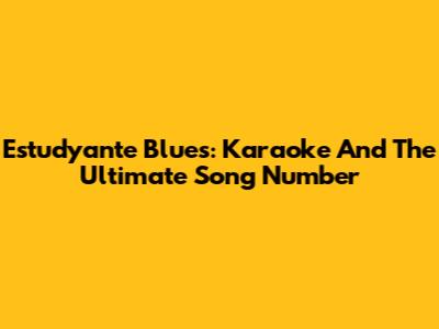 Estudyante Blues: Karaoke And The Ultimate Song Number