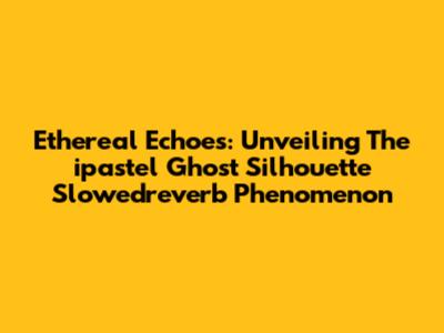 Ethereal Echoes: Unveiling The 'ipastel Ghost Silhouette Slowedreverb' Phenomenon