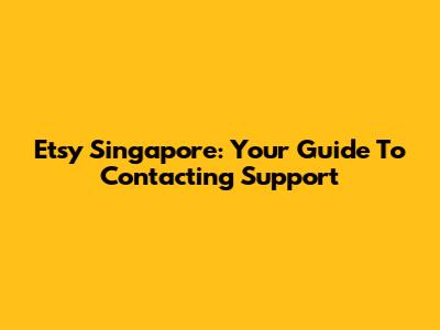 Etsy Singapore: Your Guide To Contacting Support