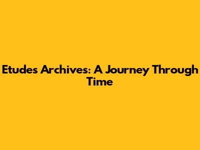 Etudes Archives: A Journey Through Time