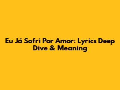 Eu Já Sofri Por Amor: Lyrics Deep Dive & Meaning