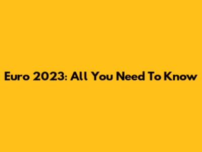 Euro 2023: All You Need To Know