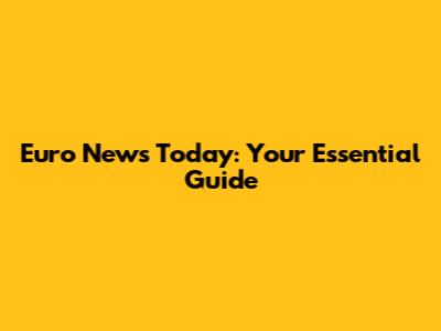 Euro News Today: Your Essential Guide