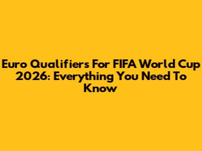 Euro Qualifiers For FIFA World Cup 2026: Everything You Need To Know