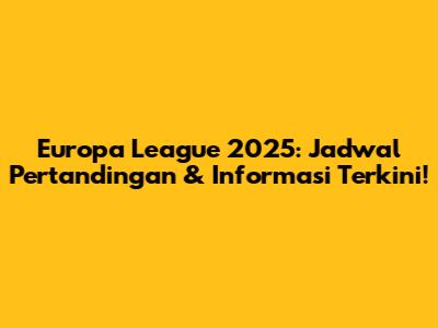 Europa League 2025: Jadwal Pertandingan & Informasi Terkini!