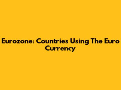 Eurozone: Countries Using The Euro Currency