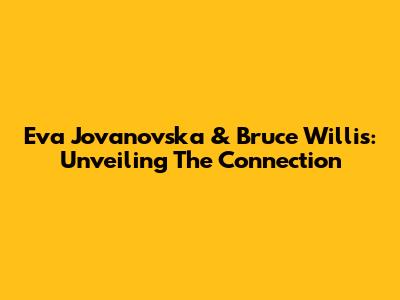 Eva Jovanovska & Bruce Willis: Unveiling The Connection