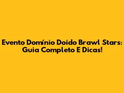 Evento Domínio Doido Brawl Stars: Guia Completo E Dicas!