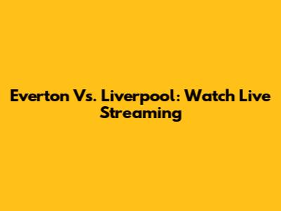 Everton Vs. Liverpool: Watch Live Streaming
