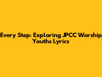 Every Step: Exploring JPCC Worship Youth's Lyrics