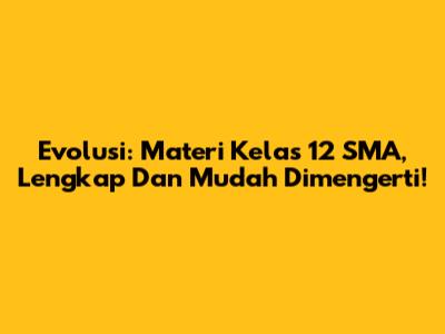 Evolusi: Materi Kelas 12 SMA, Lengkap Dan Mudah Dimengerti!