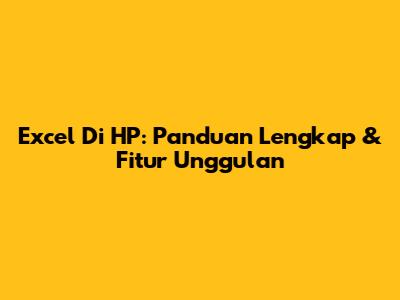 Excel Di HP: Panduan Lengkap & Fitur Unggulan