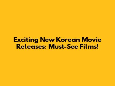 Exciting New Korean Movie Releases: Must-See Films!