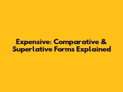 Expensive: Comparative & Superlative Forms Explained