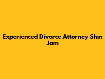 Experienced Divorce Attorney Shin Jam