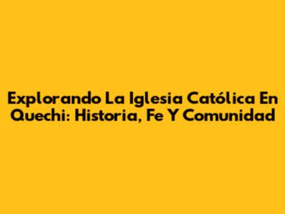 Explorando La Iglesia Católica En Quechi: Historia, Fe Y Comunidad