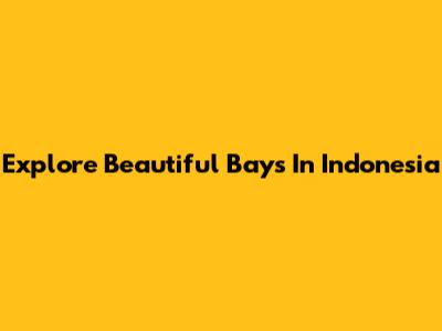 Explore Beautiful Bays In Indonesia
