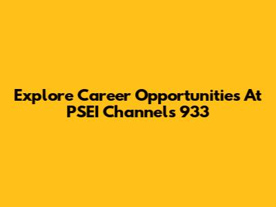 Explore Career Opportunities At PSEI Channels 933