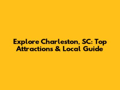 Explore Charleston, SC: Top Attractions & Local Guide