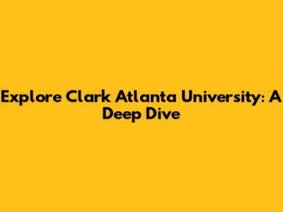 Explore Clark Atlanta University: A Deep Dive