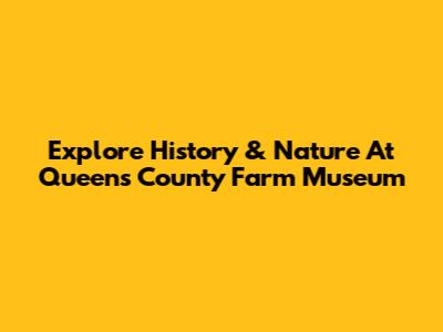 Explore History & Nature At Queens County Farm Museum