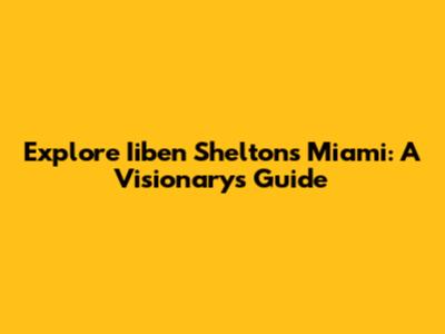 Explore Iiben Shelton's Miami: A Visionary's Guide