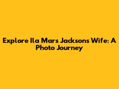 Explore Ila Mars Jackson's Wife: A Photo Journey