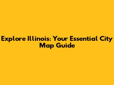 Explore Illinois: Your Essential City Map Guide