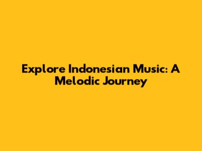 Explore Indonesian Music: A Melodic Journey